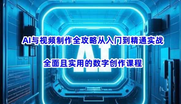 AI与视频制作全攻略从入门到精通实战，全面且实用的数字创作课程（更新3月）-玖哥网创