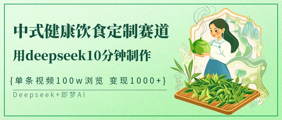 中式健康饮食定制赛道，用deepseek10分钟制作单条视频100w浏览变现1000+-玖哥网创