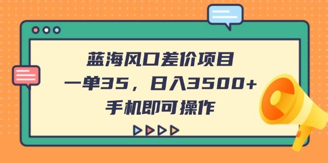 （14164期）蓝海风口差价项目，一单35，日入3500+，手机即可操作-玖哥网创