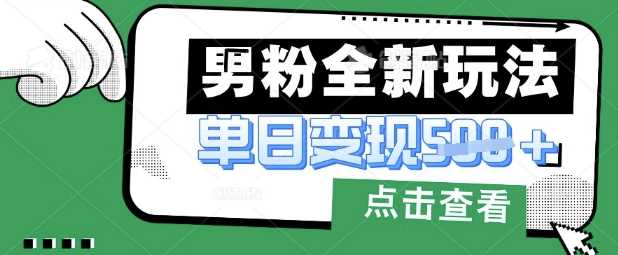 最新男粉暴力变现项目实操版教程，小白也能轻松上手，月入1w【揭秘】-玖哥网创