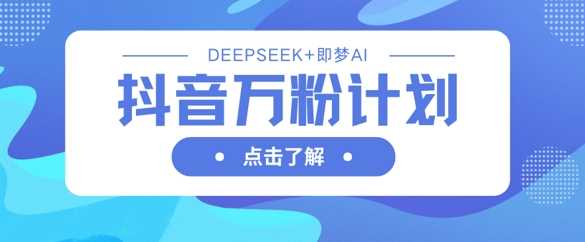抖音万粉计划，利用DeepSeek+即梦AI生成视频，快速涨到万粉-玖哥网创