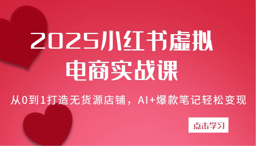 2025小红书虚拟电商实战课：从0到1打造无货源店铺，AI+爆款笔记轻松变现-玖哥网创