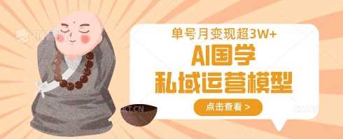 AI国学私域运营模型，单号月变现过W-玖哥网创