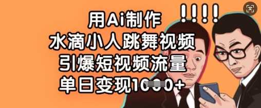 用Ai制作水滴小人跳舞视频，引爆短视频流量，单日变现数张-玖哥网创