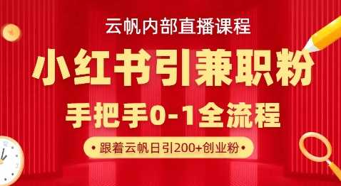 云帆内部直播课，小红书引流兼职粉教程，日引500+月变现过W-玖哥网创
