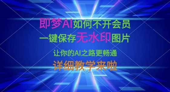 即梦AI如何不开会员，一键保存无水印图片，让你的AI之路更畅通，详细教学来啦-玖哥网创