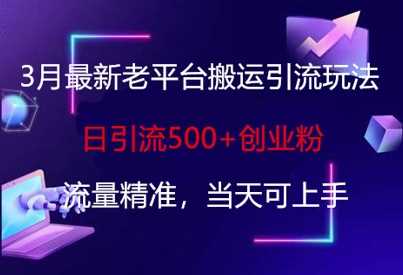 3月最新老平台搬运引流玩法，日引流500+创业粉，流量精准，当天可上手-玖哥网创