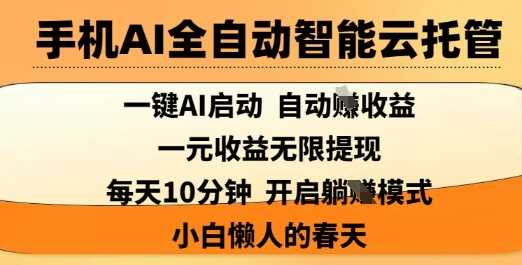 手机AI全自动智能云托管，一键AI启动，AI自动撸收益，支持1元无限体现，每天10分钟，小白懒人的春天【揭秘】-玖哥网创