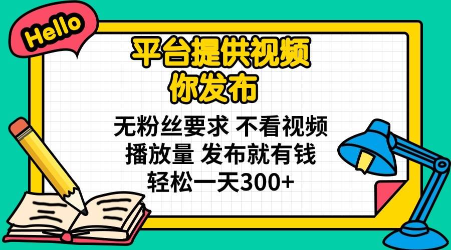（14171期）平台提供视频 你发布 无粉丝要求 不看视频播放量 发布就有钱 轻松一天300+-玖哥网创