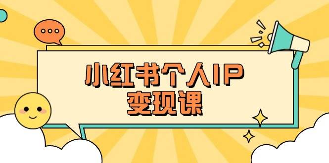 （14172期）小红书个人变现课：精准人设定位+爆款选题拆解，教你打造百万流量账号秘籍-玖哥网创