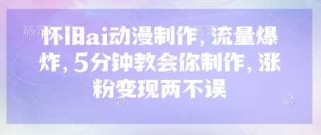怀旧ai动漫制作，流量爆炸，5分钟教会你制作，涨粉变现两不误-玖哥网创