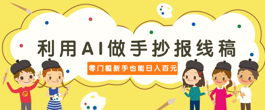 利用AI做手抄报线稿，需求大复购高，零成本新手也能轻松日赚百元-玖哥网创