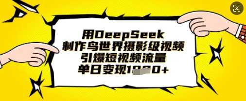 用DeepSeek制作鸟世界摄影级视频，引爆短视频流量，单日变现1k-玖哥网创