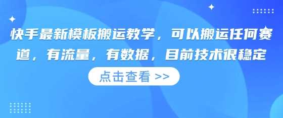 快手最新模板搬运教学，可以搬运任何赛道，有流量，有数据，目前技术很稳定-玖哥网创