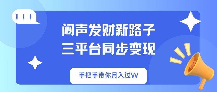 （14182期）闷声发财新路子！三平台同步变现，手把手带你月入过W-玖哥网创