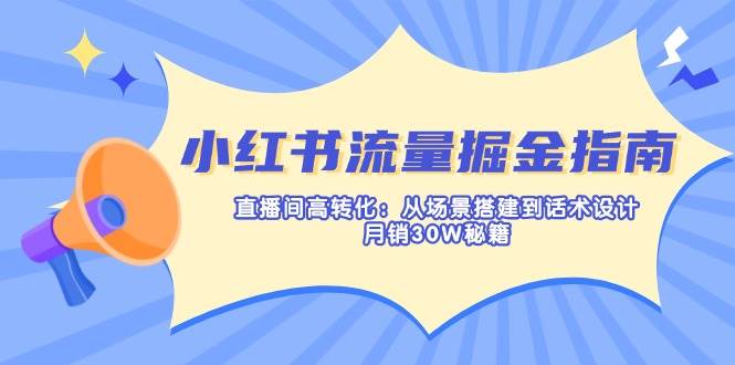小红书流量掘金指南：直播间高转化：从场景搭建到话术设计，月销30W秘籍-玖哥网创