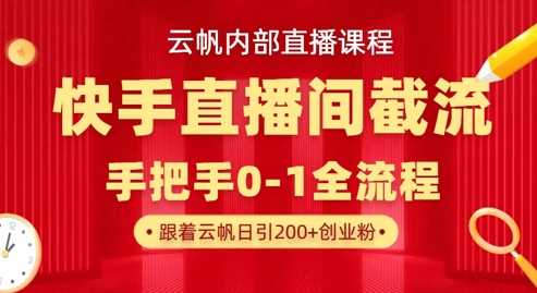 云帆内部直播课·快手直播间截流玩法，日引100+创业粉-玖哥网创