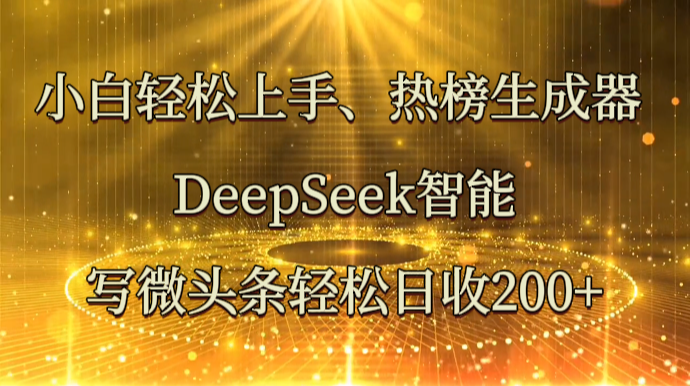 小白轻松上手、热榜生成器 DeepSeek智能写微头条轻松日收200+-玖哥网创