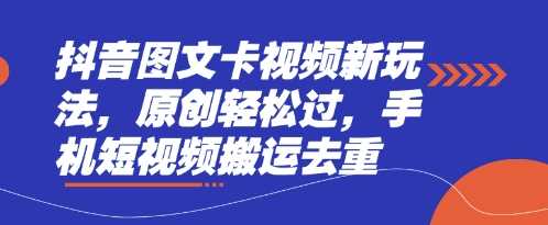 抖音图文卡视频新玩法，原创轻松过，手机短视频搬运去重-玖哥网创