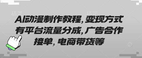 AI动漫制作教程，变现方式有平台流量分成，广告合作接单，电商带货等-玖哥网创