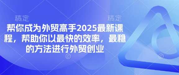 帮你成为外贸高手2025最新课程，帮助你以最快的效率，最稳的方法进行外贸创业-玖哥网创