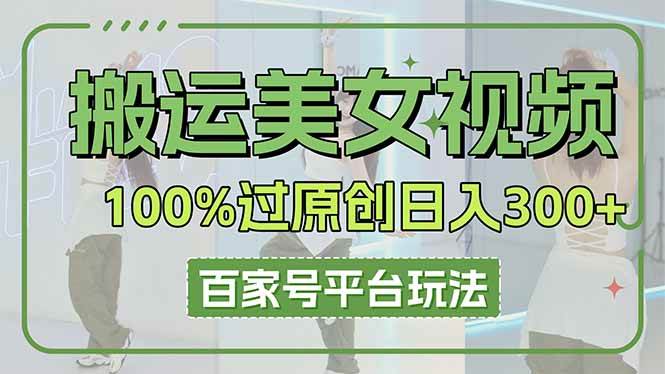 （14207期）搬运美女视频100%过原创大揭秘，百家号平台玩法，轻松日入3000+（可矩阵）-玖哥网创