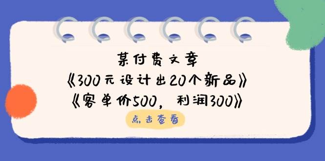 （14209期）某付费文章：《300元设计出20个新品》+《客单价500，利润300》-玖哥网创