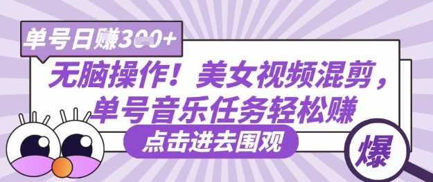 无脑操作！美女视频混剪，单号音乐任务轻松日入3张+-玖哥网创