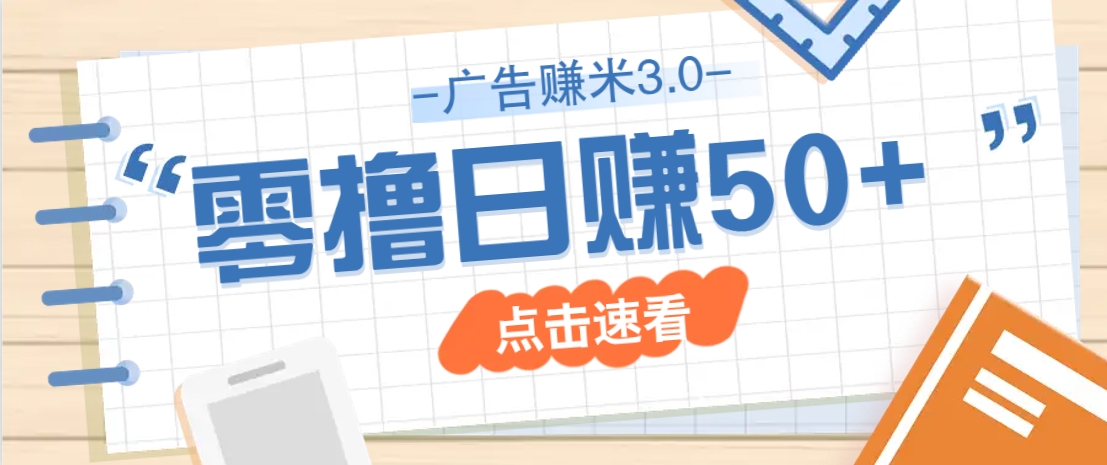 广告零撸赚米3.0，零成本零门槛多种玩法，新手小白也能轻松上手日赚50+-玖哥网创