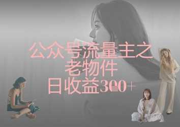 公众号流量主之老物件日收益300+-玖哥网创