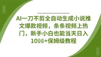 AI一刀不剪全自动生成小说推文爆款视频，条条视频上热门，新手小白也能当天日入数张-玖哥网创