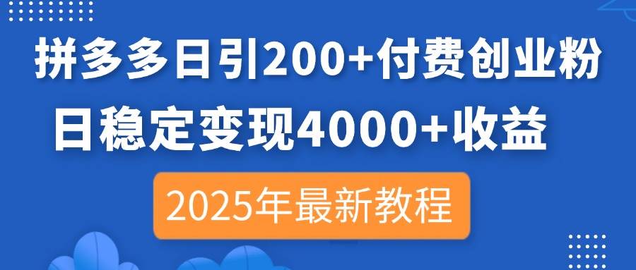 （14217期）拼多多日引200+付费创业粉，日稳定变现4000+收益，2025年最新教程-玖哥网创