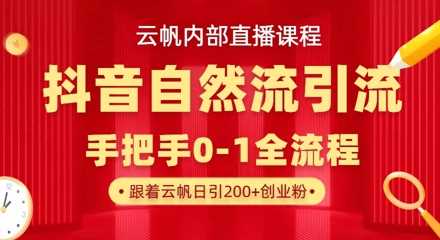 【云帆内部直播课】抖音最新自然模版引流玩法，单号单日引300+精准创业粉-玖哥网创
