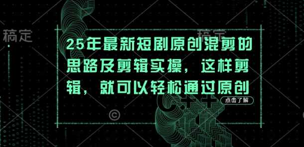 25年最新短剧原创混剪的思路及剪辑实操，这样剪辑，就可以轻松通过原创-玖哥网创