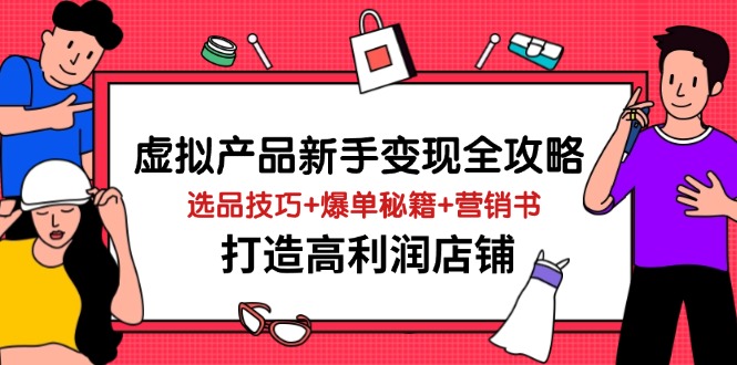 （14223期）虚拟产品新手变现全攻略，选品技巧+爆单秘籍+营销书，打造高利润店铺-玖哥网创