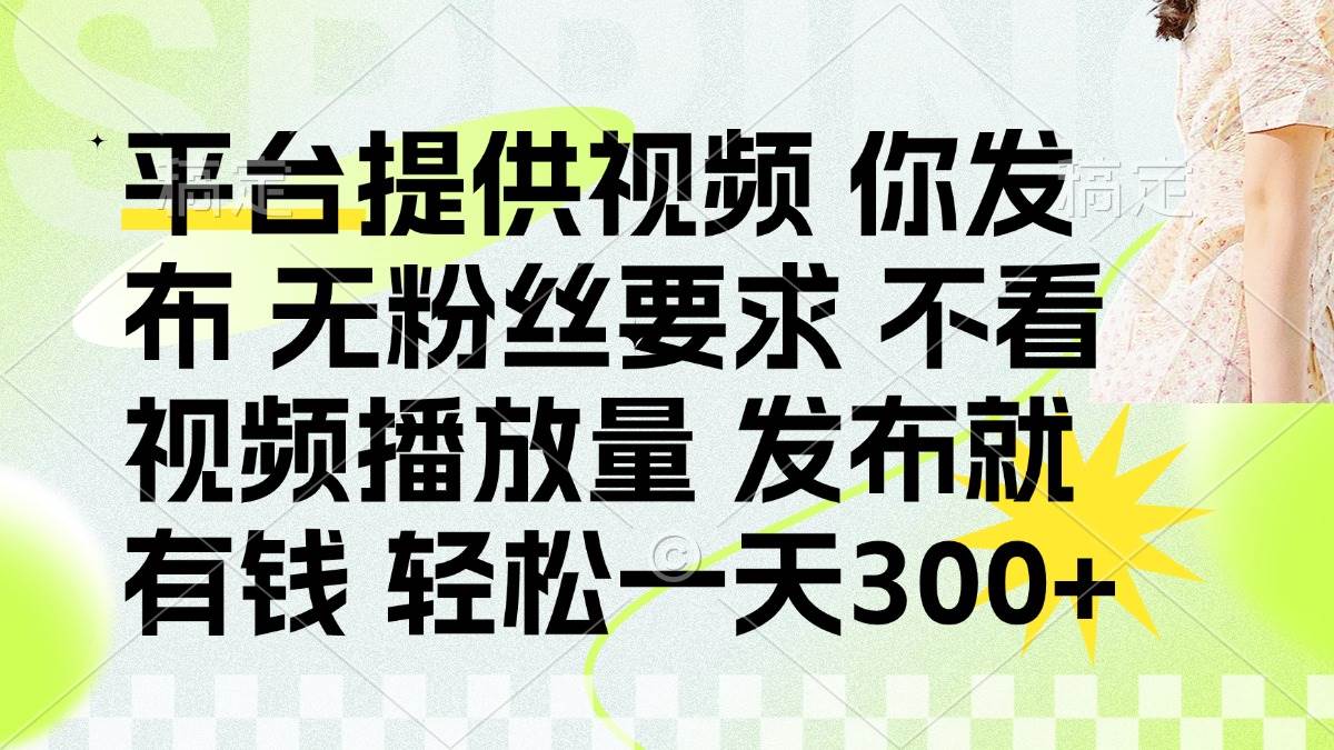 （14224期）发布平台提供视频就有钱 无粉丝要求 不看视频播放量 发布就有钱 一天300+-玖哥网创