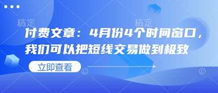 付费文章：4月份4个时间窗口，我们可以把短线交易做到极致-玖哥网创