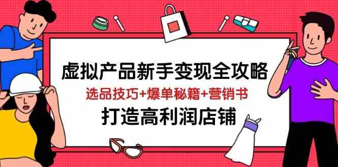 虚拟产品新手变现全攻略，选品技巧+爆单秘籍+营销书，打造高利润店铺-玖哥网创