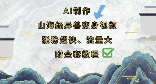 AI制作山海经异兽变身视频，涨粉超快，流量大，附全套教程-玖哥网创