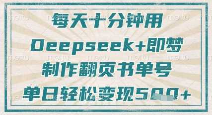 每天十分钟，用Deepseek+即梦，制作翻页书单号，疯狂涨粉，单日轻松变现5张-玖哥网创