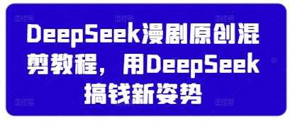 DeepSeek漫剧原创混剪教程，用DeepSeek搞钱新姿势-玖哥网创