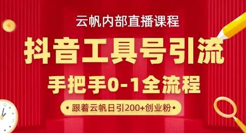 【云帆内部直播课】抖音工具号引流玩法，单号单日引300+精准创业粉-玖哥网创