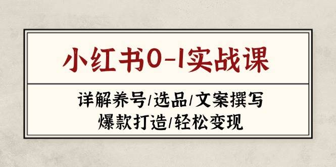 小红书0-1实战课(2023-2025)，详解养号/选品/文案撰写/爆款打造/轻松变现-玖哥网创