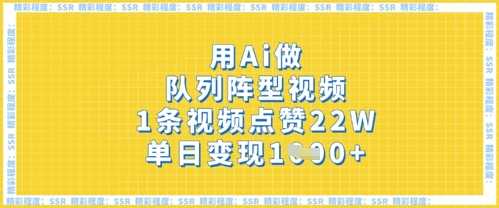 用Ai做队列阵型视频，1条视频点赞22W，单日变现多张-玖哥网创