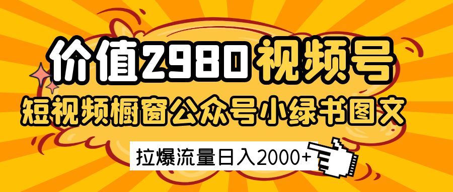价值2980的视频号短视频橱窗带货和公众号小绿书图文带货，拉爆流量日收益2000+-玖哥网创