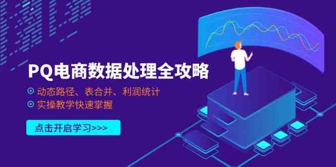 PQ电商数据处理全攻略，动态路径、表合并、利润统计，实操教学快速掌握-玖哥网创