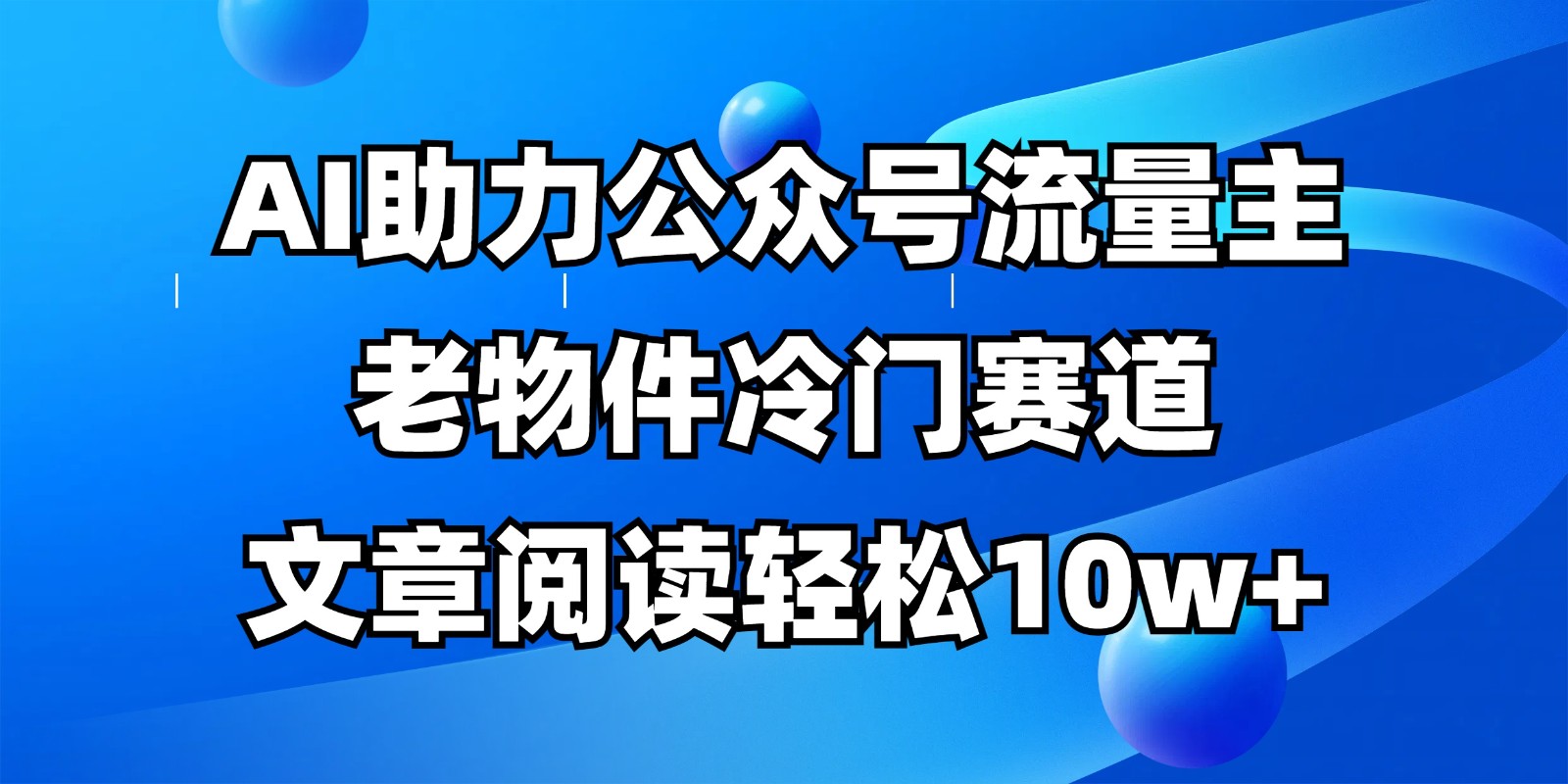 公众号流量主冷门赛道，AI助力，文章阅读轻松10w+，全流程详细教程-玖哥网创