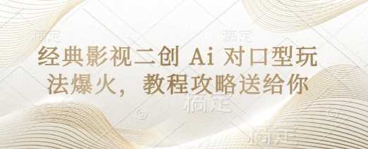 经典影视二创 Ai 对口型玩法爆火，教程攻略送给你-玖哥网创