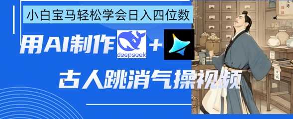 AI古人跳消气操视频制作，deepseek+即梦，小白宝马轻松学会日入四位数-玖哥网创