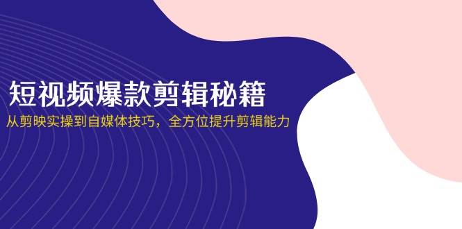 （14244期）短视频爆款剪辑秘籍，从剪映实操到自媒体技巧，全方位提升剪辑能力-玖哥网创
